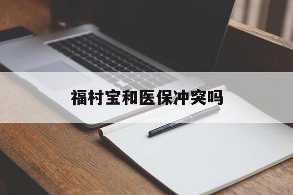 湖州最新福村宝和医保冲突吗方法分析(最方便真实的湖州福村宝报销比例有多少方法)