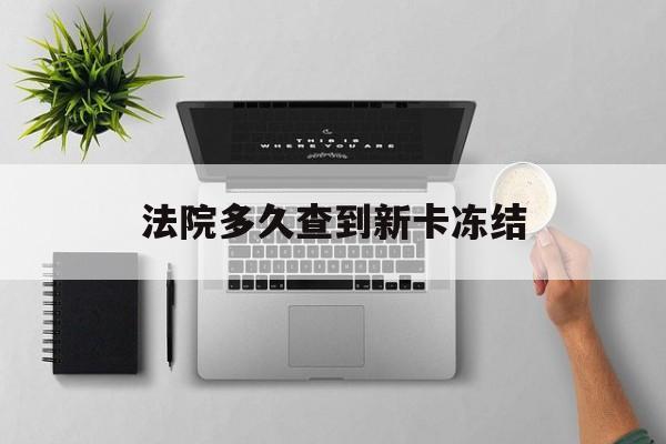 湖州最新法院多久查到新卡冻结方法分析(最方便真实的湖州法院多久查到新卡冻结记录方法)