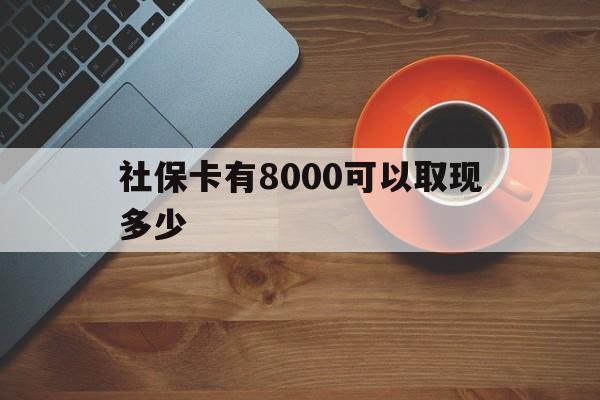 湖州最新社保卡有8000可以取现多少方法分析(最方便真实的湖州社保卡取现方法方法)