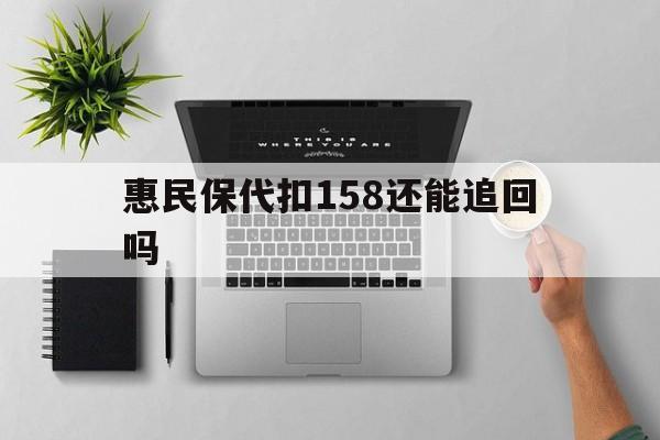 湖州最新惠民保代扣158还能追回吗方法分析(最方便真实的湖州惠民保21方法)